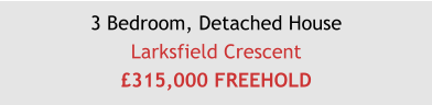 3 Bedroom, Detached HouseLarksfield Crescent£315,000 FREEHOLD